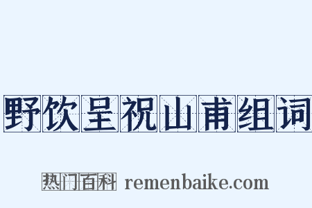 野饮呈祝山甫组词是什么意思的图片